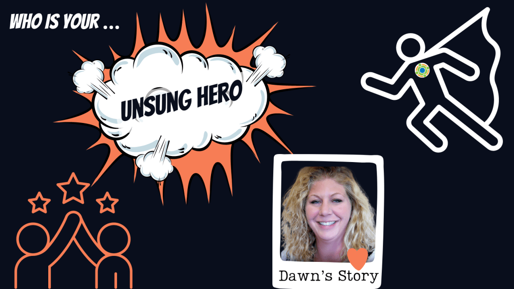 Graphic with black background that reads: Who is your... Unsung Hero Dawn's Story. Images of super hero with Center for Family Involvement Logo. The words "unsung hero" in comic book cloud with orange behind it. Bottom left are outlines of people high-fiving with 3 stars above. Bottom right is a picture of Dawn with a heart at the bottom of the photo.