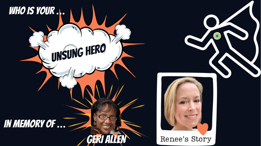 Graphic with black background that reads: Who is your... Unsung Hero Renee's Story. Images of super hero with Center for Family Involvement Logo. The words "unsung hero" in comic book cloud with orange behind it. Bottom left reads, In memory of ... Geri Allen with a photo of her. Bottom right is a picture of Renee with a heart at the bottom of the photo.